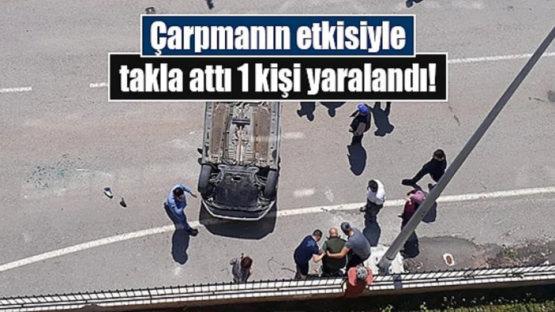 Çarpmanın etkisiyle takla attı 1 kişi yaralandı!