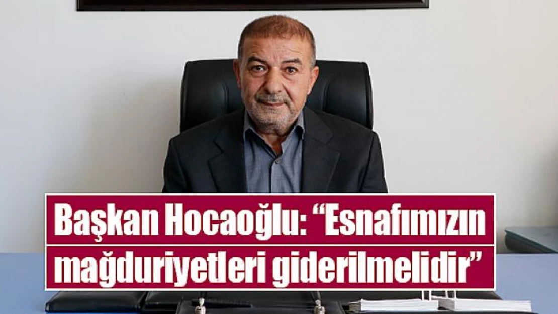 Başkan Hocaoğlu: 'Esnafımızın mağduriyetleri giderilmelidir'