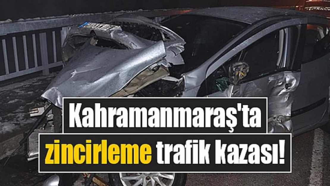 Kahramanmaraş'ta zincirleme trafik kazası!