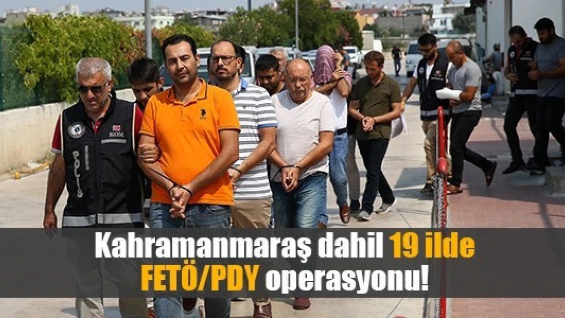 Kahramanmaraş dahil 19 ilde FETÖ/PDY operasyonu!