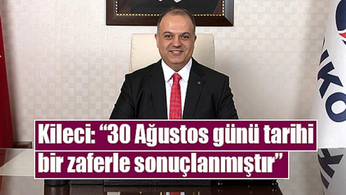 Kileci: '30 Ağustos günü tarihi bir zaferle sonuçlanmıştır'