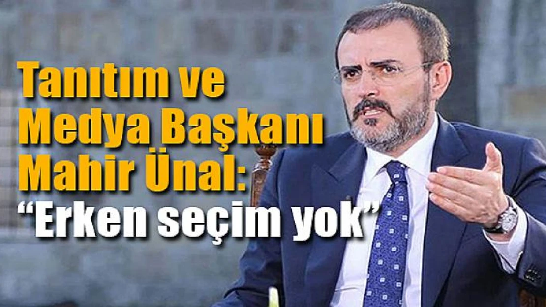 Tanıtım ve Medya Başkanı Mahir Ünal: 'Erken seçim yok'