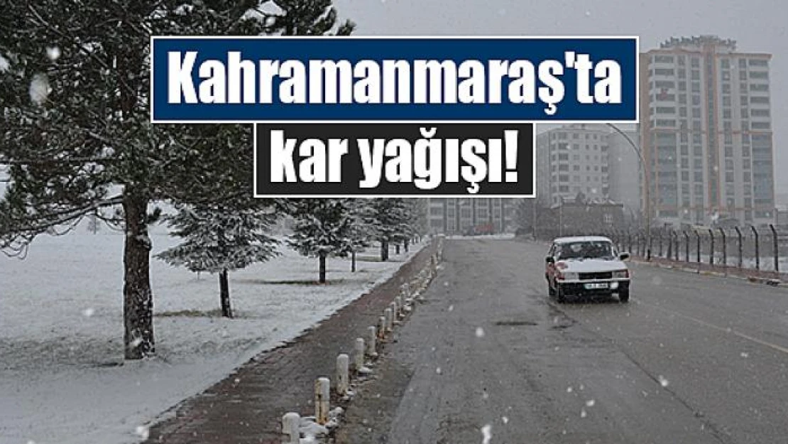 Kahramanmaraş'ta kar yağışı!