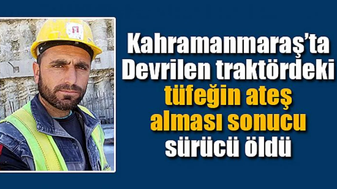 Devrilen traktördeki tüfeğin ateş alması sonucu sürücü öldü