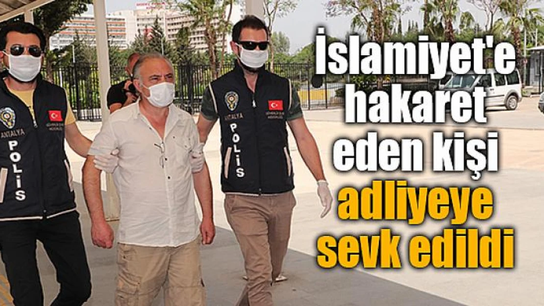 İslamiyet'e hakaret eden kişi adliyeye sevk edildi