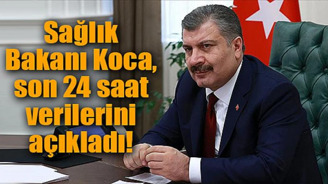 Sağlık Bakanı Koca, son 24 saat verilerini açıkladı!