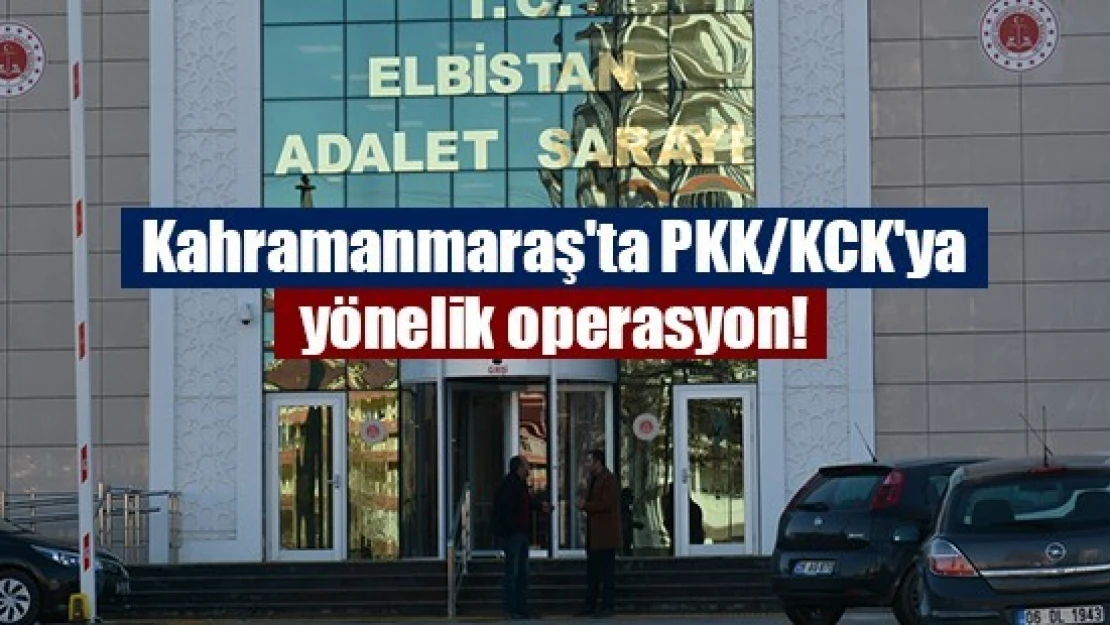 Kahramanmaraş'ta PKK/KCK'ya yönelik operasyon!