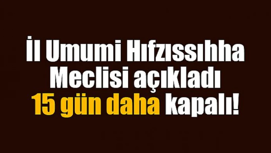 İl Umumi Hıfzıssıhha Meclisi açıkladı: 15 gün daha kapalı!