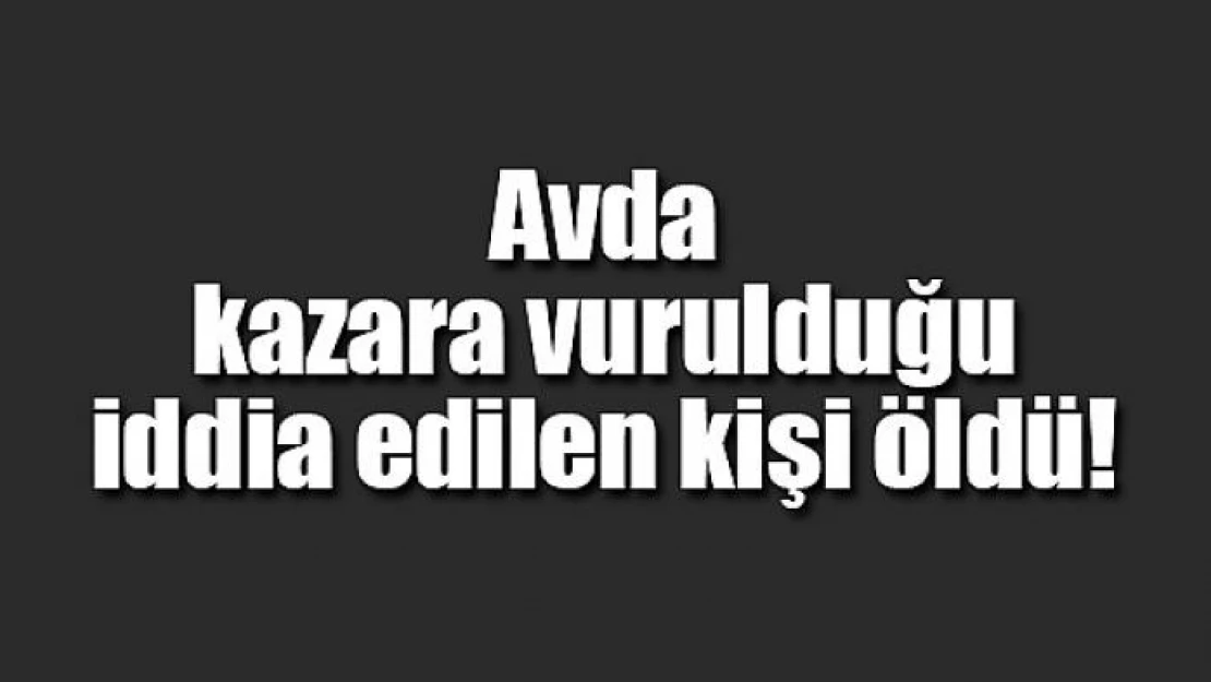 Avda kazara vurulduğu iddia edilen kişi öldü