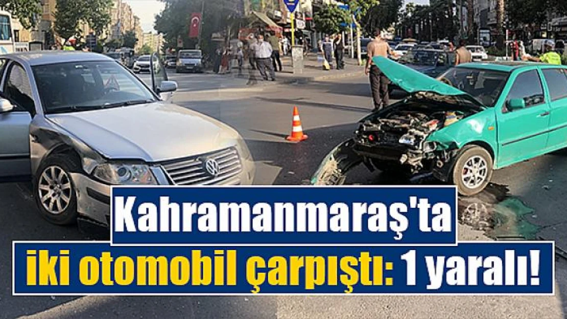 Kahramanmaraş'ta iki otomobil çarpıştı: 1 yaralı