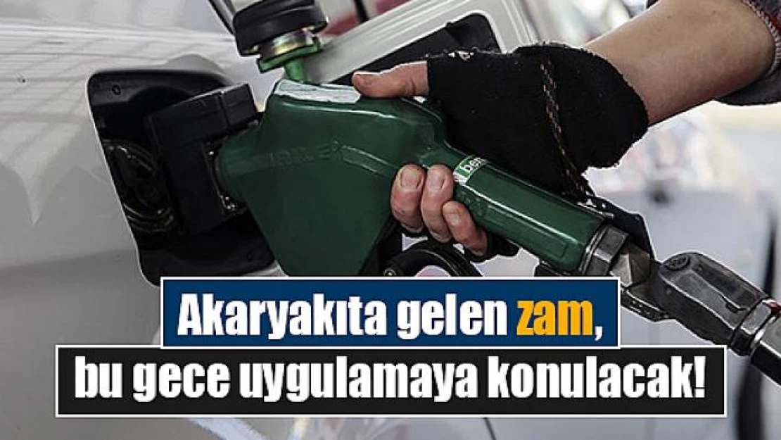 Akaryakıta gelen zam, bu gece uygulamaya konulacak!