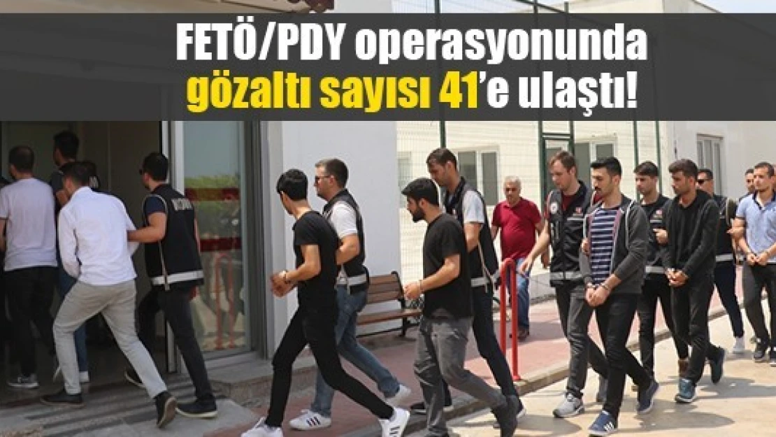 FETÖ/PDY operasyonunda gözaltı sayısı 41'e ulaştı!