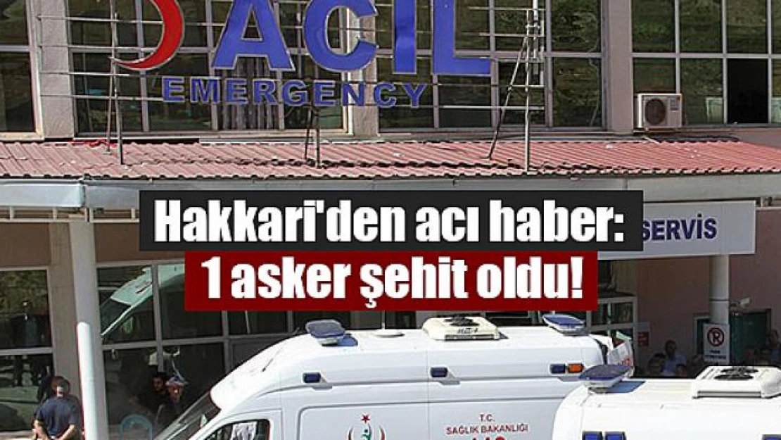 Hakkari'den acı haber: 1 asker şehit oldu!