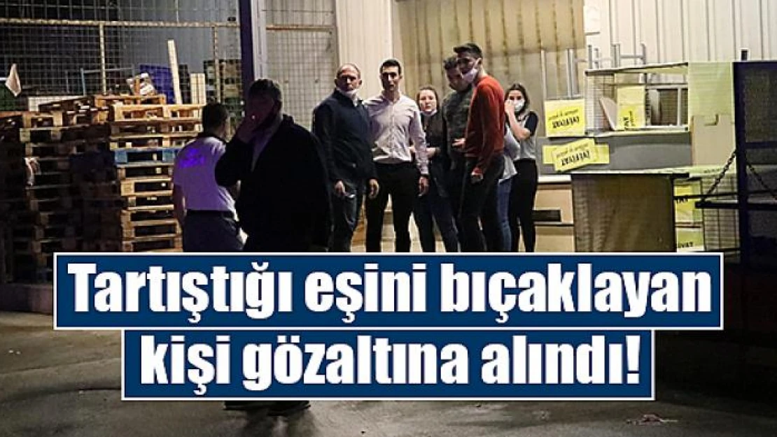 Tartıştığı eşini bıçaklayan kişi gözaltına alındı