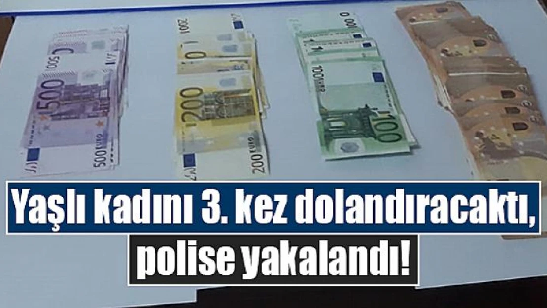 Yaşlı kadını 3. kez dolandıracaktı, polise yakalandı