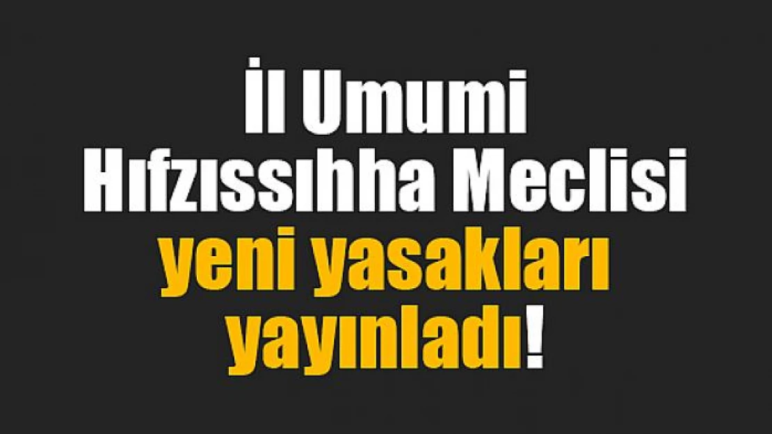 İl Umumi Hıfzıssıhha Meclisi yeni yasakları yayınladı!