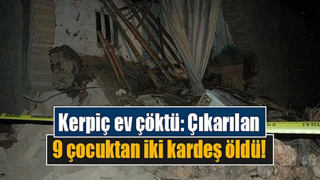 Kerpiç ev çöktü: Çıkarılan 9 çocuktan iki kardeş öldü!