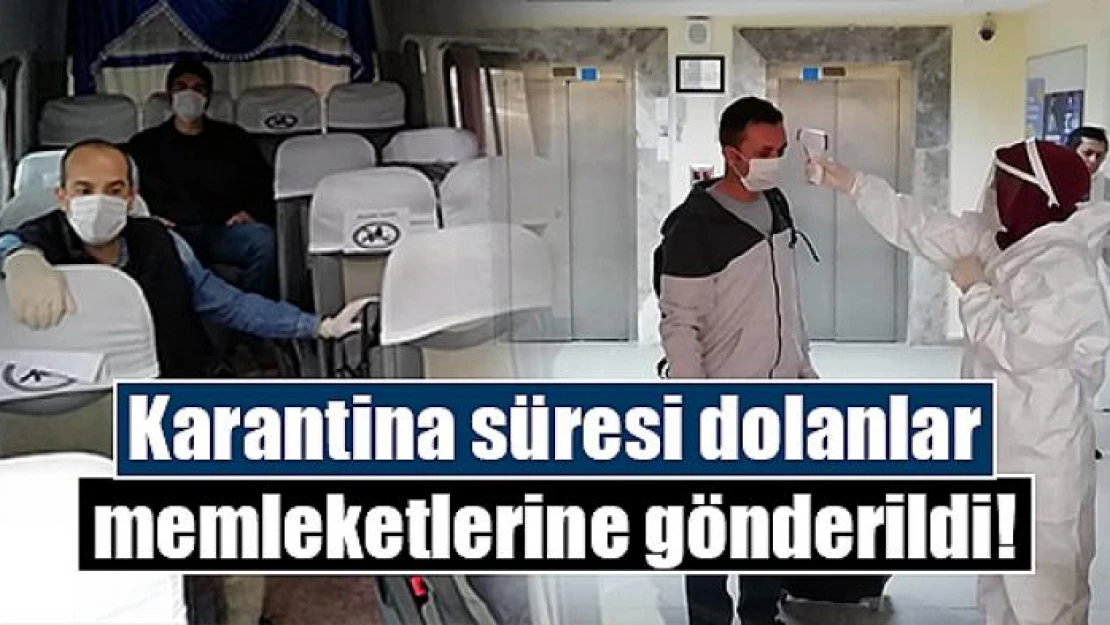 Karantina süresi dolanlar memleketlerine gönderildi!