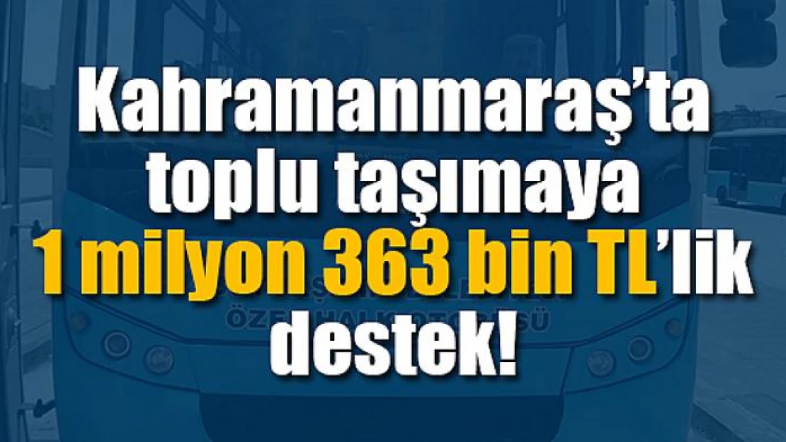 Kahramanmaraş'ta toplu taşımaya 1 milyon 363 bin TL'lik destek