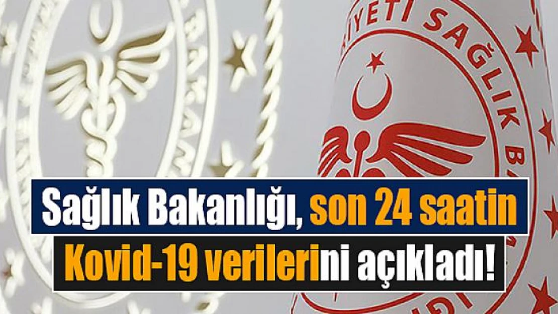 Sağlık Bakanlığı, son 24 saatin Kovid-19 verilerini açıkladı!