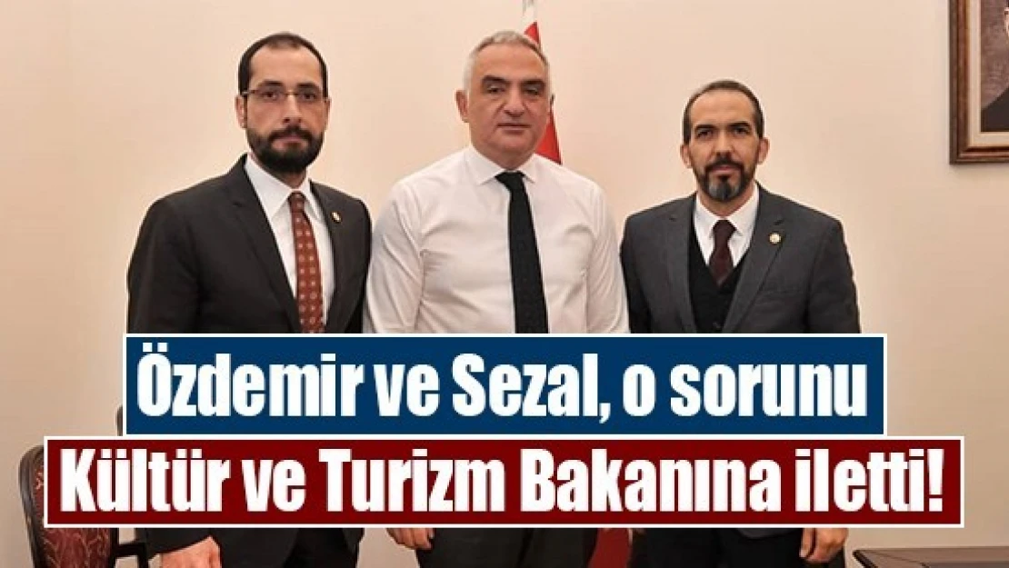 Özdemir ve Sezal, o sorunu Kültür ve Turizm Bakanına iletti!