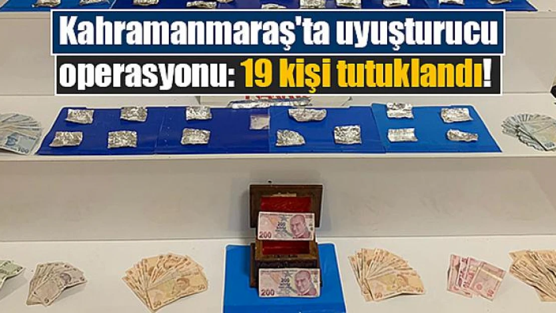 Kahramanmaraş'ta uyuşturucu operasyonu: 19 kişi tutuklandı!