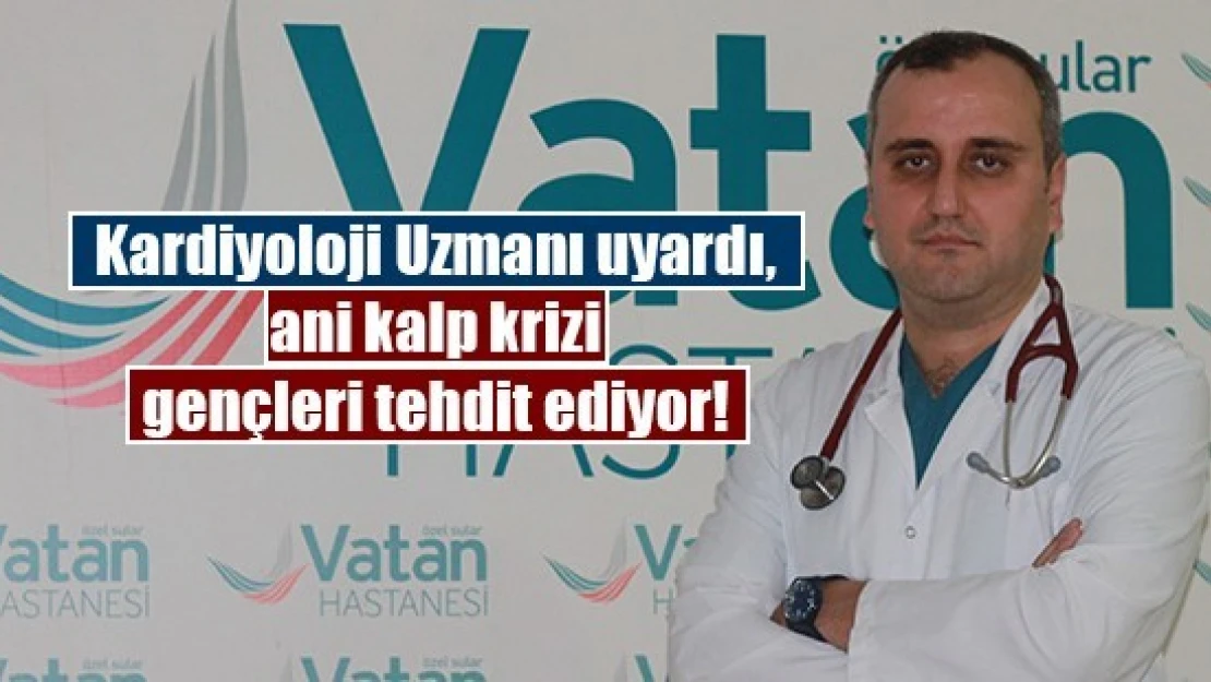 Kardiyoloji Uzmanı uyardı, ani kalp krizi gençleri tehdit ediyor!