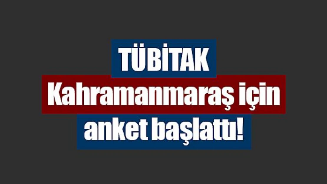 TÜBİTAK Kahramanmaraş için anket başlattı!