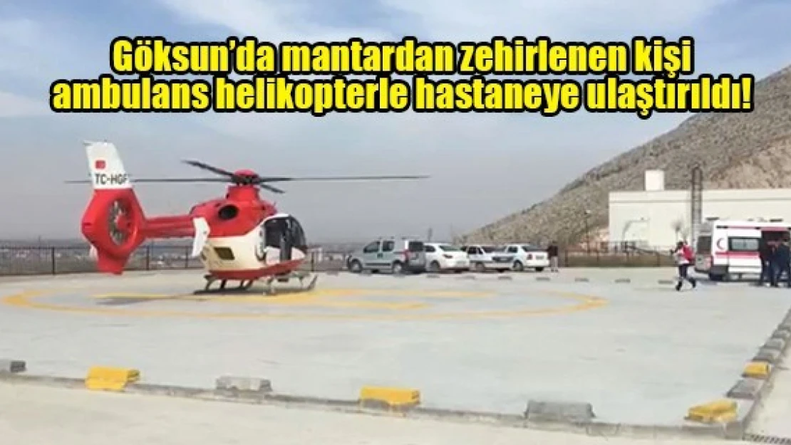 Göksun'da mantardan zehirlenen kişi ambulans helikopterle hastaneye ulaştırıldı!