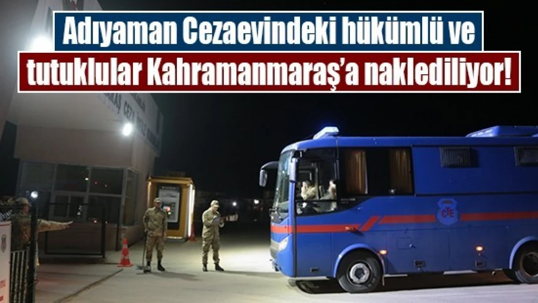 Adıyaman Cezaevindeki hükümlü ve tutuklular Kahramanmaraş'a naklediliyor!