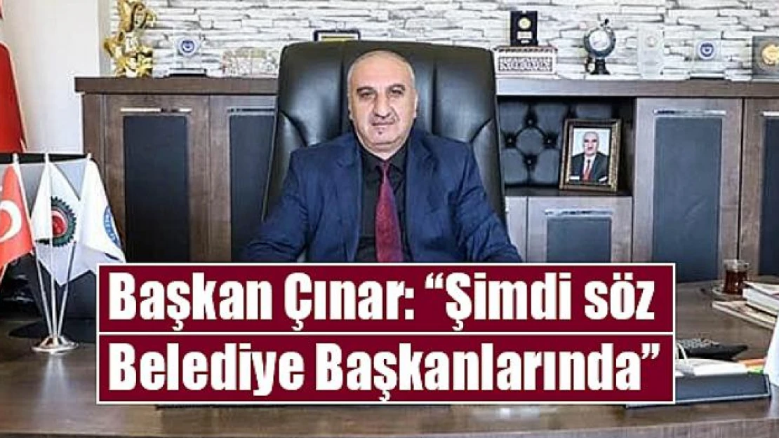 Başkan Çınar: 'Şimdi söz Belediye Başkanlarında'