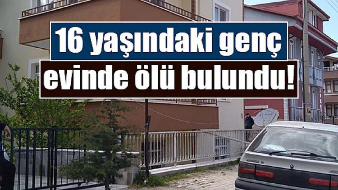 16 yaşındaki genç evinde ölü bulundu!