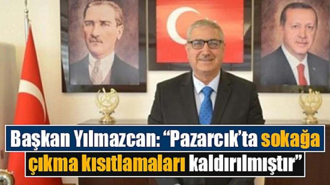 Başkan Yılmazcan: 'Pazarcık'ta sokağa çıkma kısıtlamaları kaldırılmıştır'