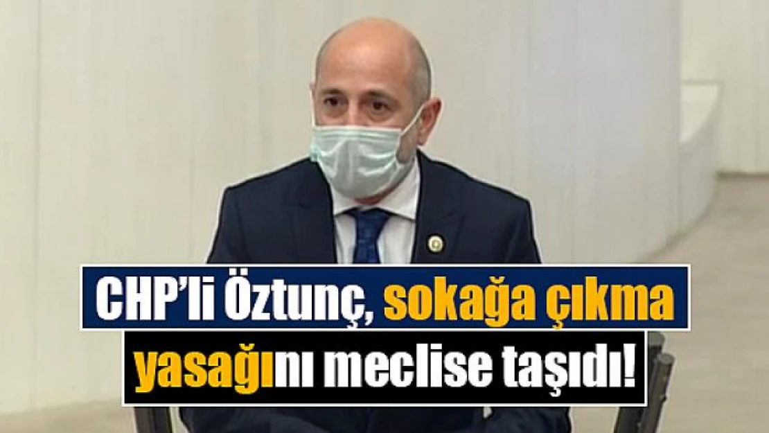 CHP'li Öztunç, sokağa çıkma yasağını meclise taşıdı!