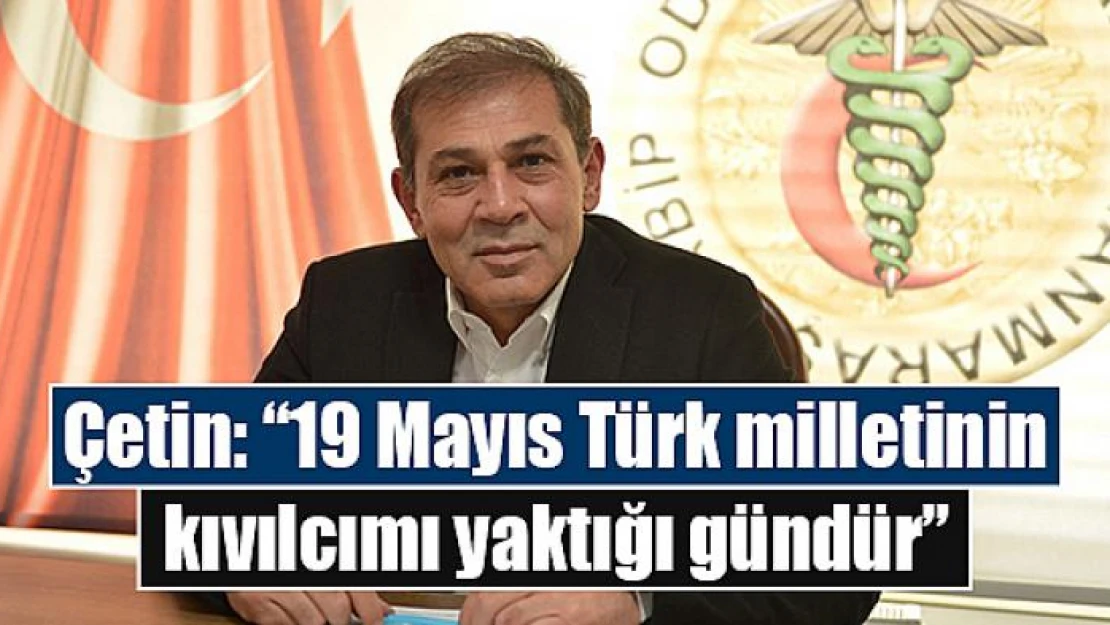 Çetin: '19 Mayıs Türk milletinin kıvılcımı yaktığı gündür'