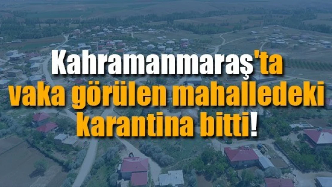 Kahramanmaraş'ta vaka görülen mahalledeki karantina bitti