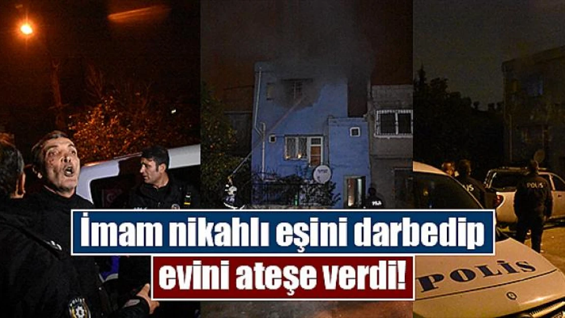 İmam nikahlı eşini darbedip evini ateşe verdi!