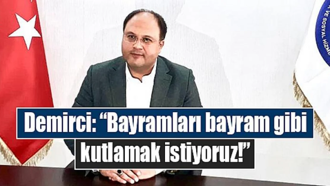 Demirci: 'Bayramları bayram gibi kutlamak istiyoruz!'