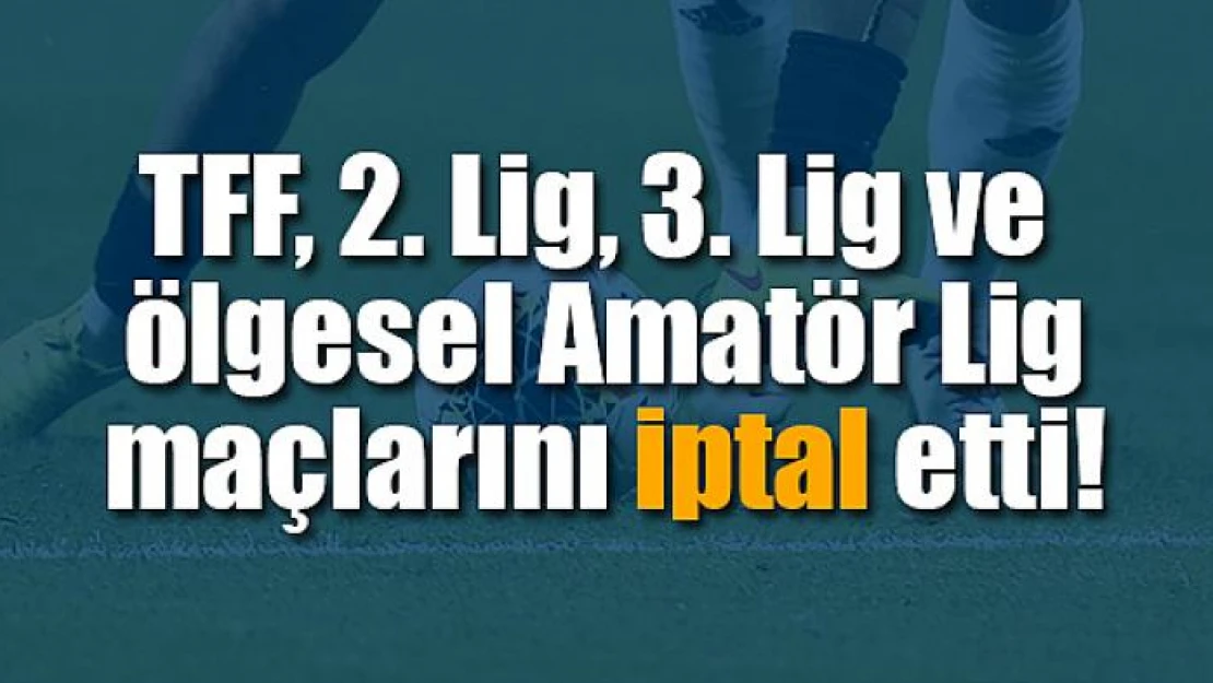 TFF, 2., 3. ve Bölgesel Amatör Lig maçlarını iptal etti