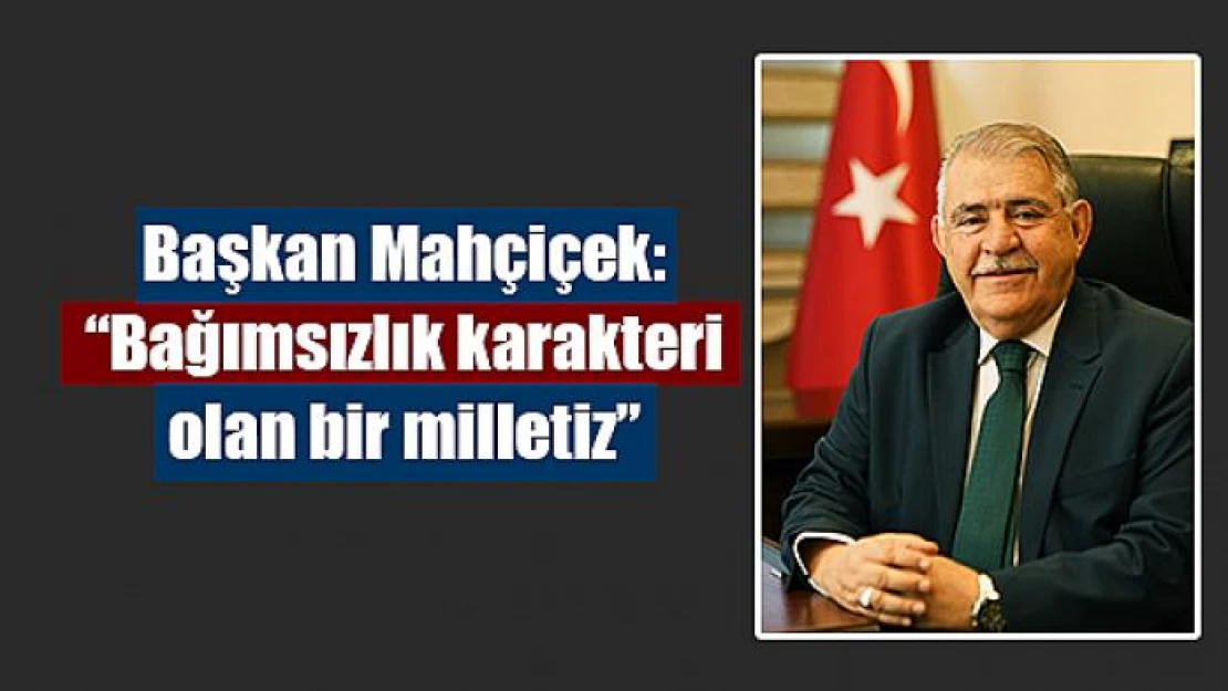 Başkan Mahçiçek: 'Bağımsızlık karakteri olan bir milletiz'