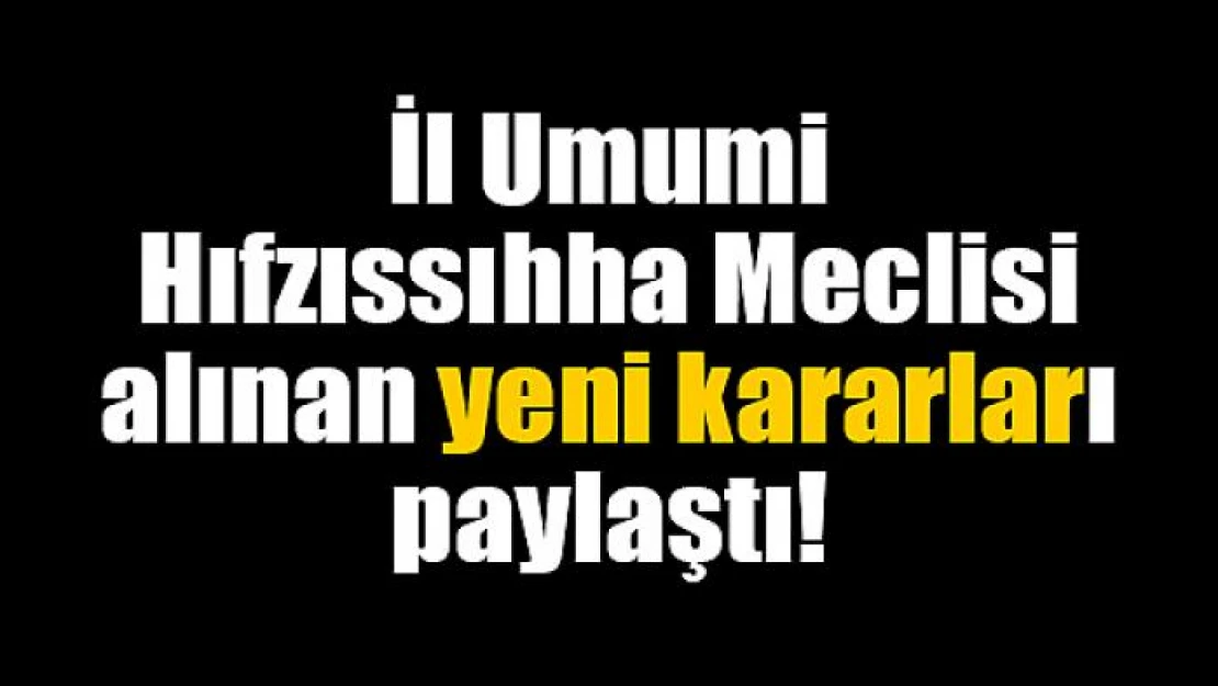 İl Umumi Hıfzıssıhha Meclisi alınan yeni kararları paylaştı!