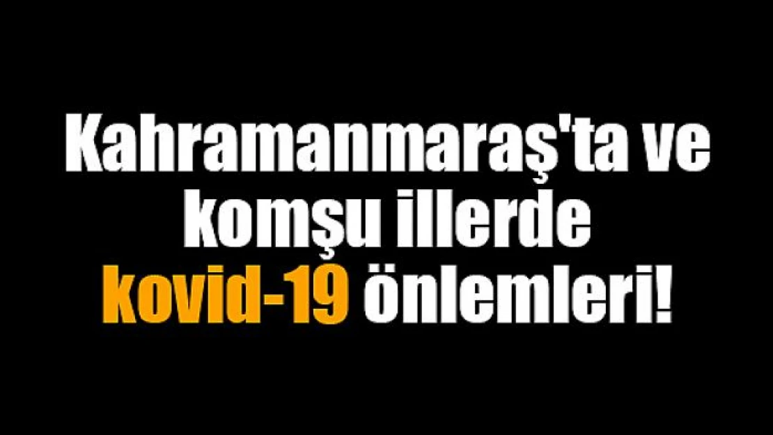 Kahramanmaraş'ta ve komşu illerde kovid-19 önlemleri!