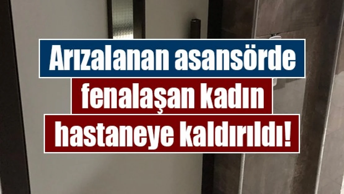 Arızalanan asansörde fenalaşan kadın hastaneye kaldırıldı!