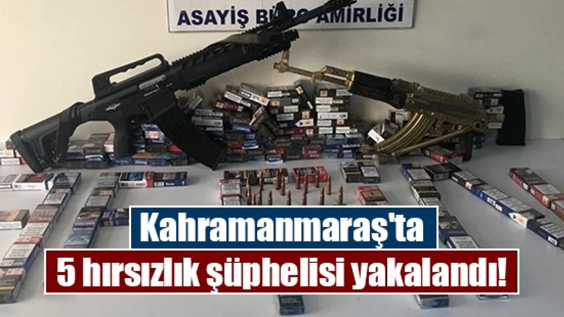 Kahramanmaraş'ta 5 hırsızlık şüphelisi yakalandı!