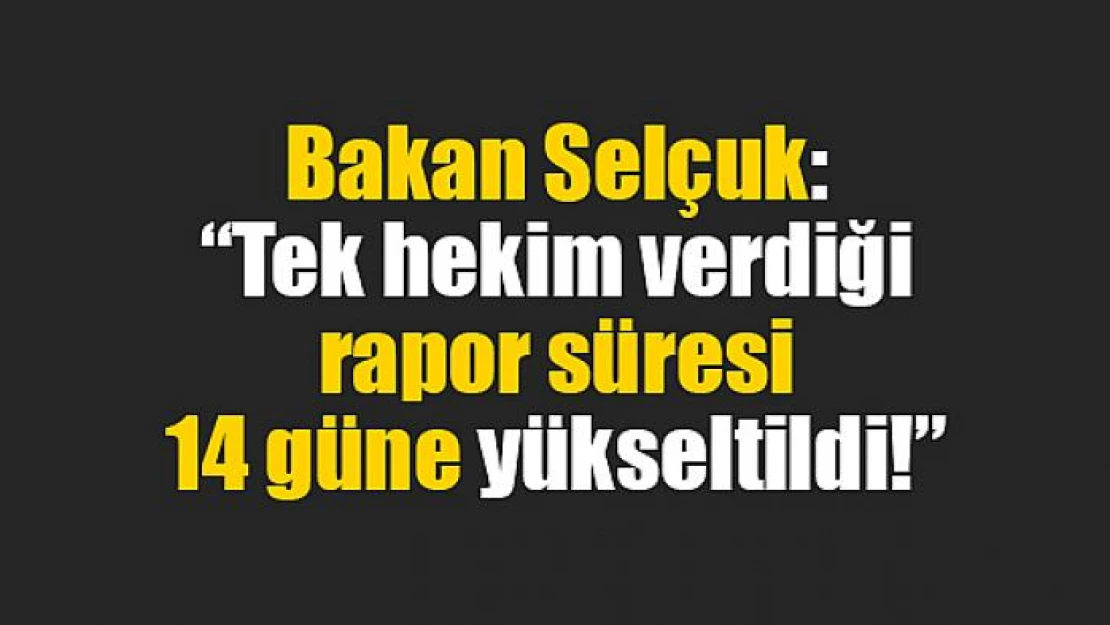 Bakan Selçuk: 'Tek hekim verdiği rapor süresi 14 güne yükseltildi!'