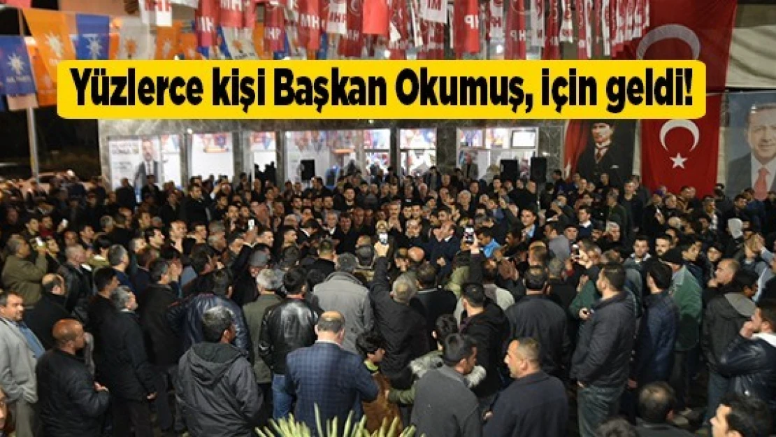 Yüzlerce kişi Başkan Okumuş, için geldi!