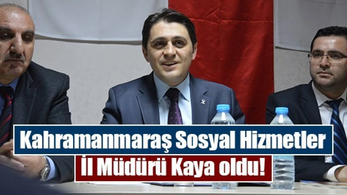 Kahramanmaraş Sosyal Hizmetler İl Müdürü Kaya oldu!