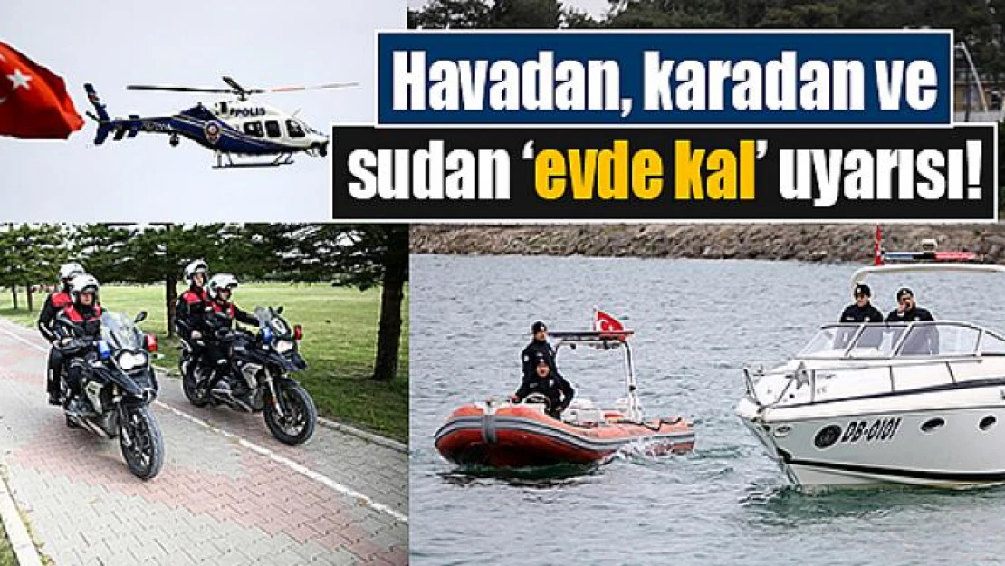 Havadan, karadan ve sudan 'evde kal' uyarısı!