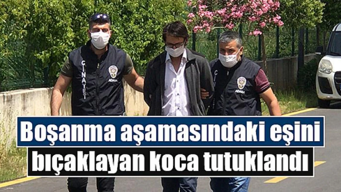 Boşanma aşamasındaki eşini bıçaklayan koca tutuklandı