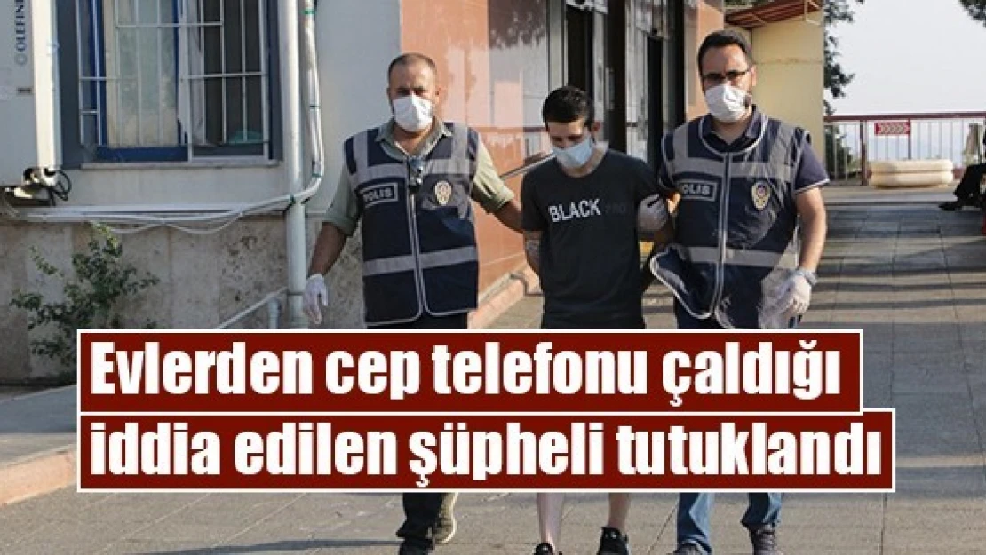 Evlerden cep telefonu çaldığı iddia edilen şüpheli tutuklandı